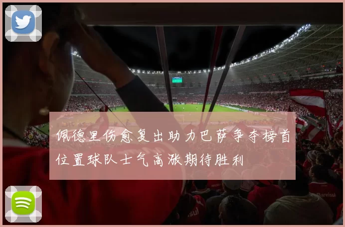佩德里伤愈复出助力巴萨争夺榜首位置球队士气高涨期待胜利