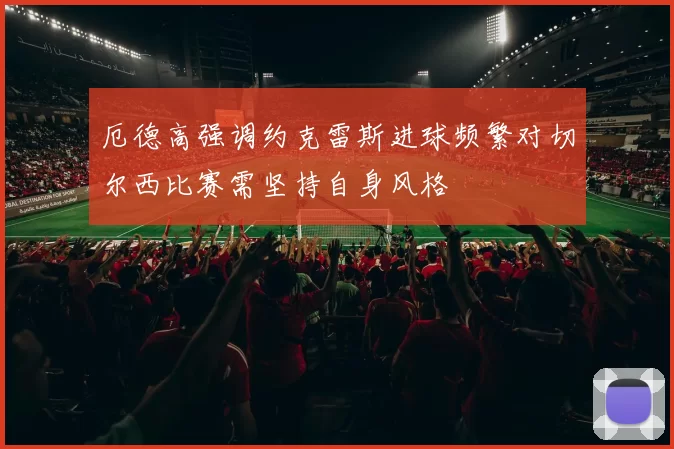 厄德高强调约克雷斯进球频繁对切尔西比赛需坚持自身风格