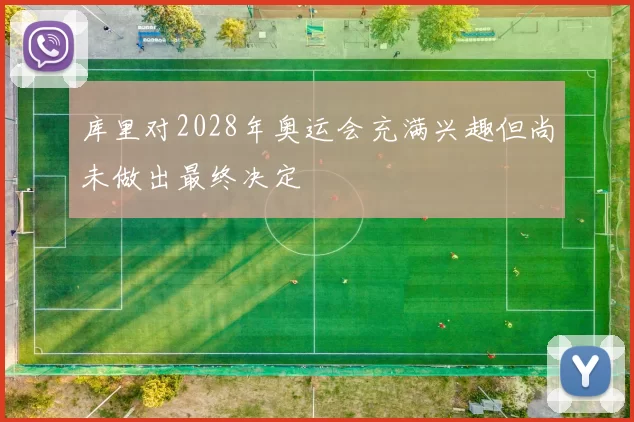 库里对2028年奥运会充满兴趣但尚未做出最终决定