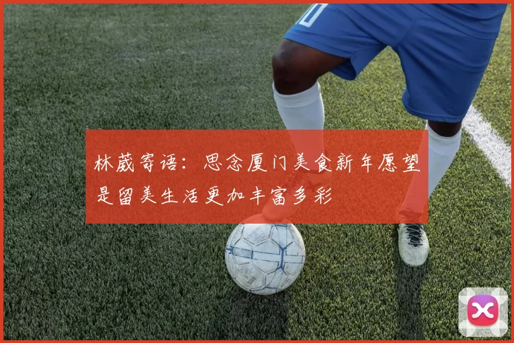 林葳寄语：思念厦门美食新年愿望是留美生活更加丰富多彩