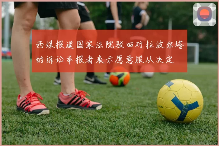 西媒报道国家法院驳回对拉波尔塔的诉讼举报者表示愿意服从决定