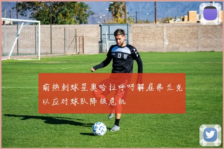 前热刺球星奥哈拉呼吁解雇弗兰克以应对球队降级危机