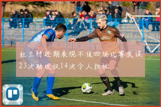 杜兰特近期表现不佳四场比赛失误23次助攻仅14次令人担忧