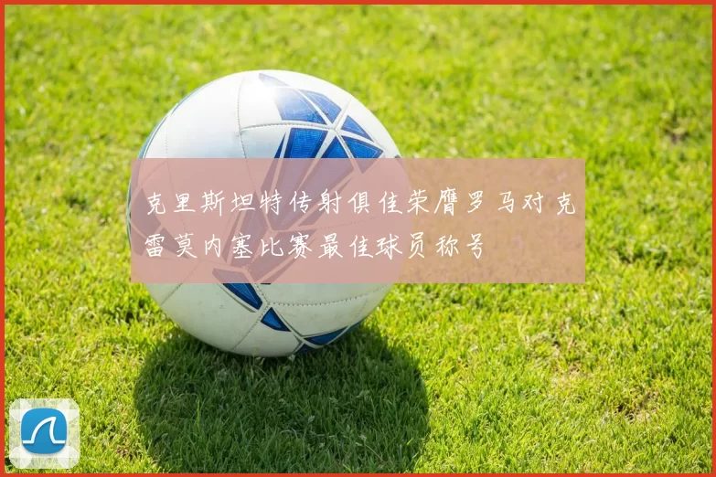 克里斯坦特传射俱佳荣膺罗马对克雷莫内塞比赛最佳球员称号
