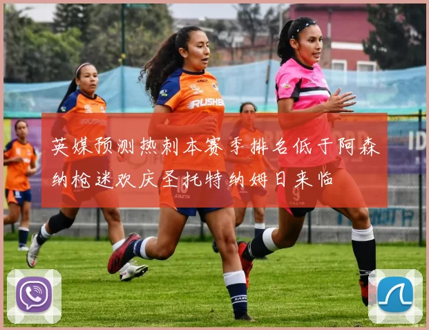 英媒预测热刺本赛季排名低于阿森纳枪迷欢庆圣托特纳姆日来临