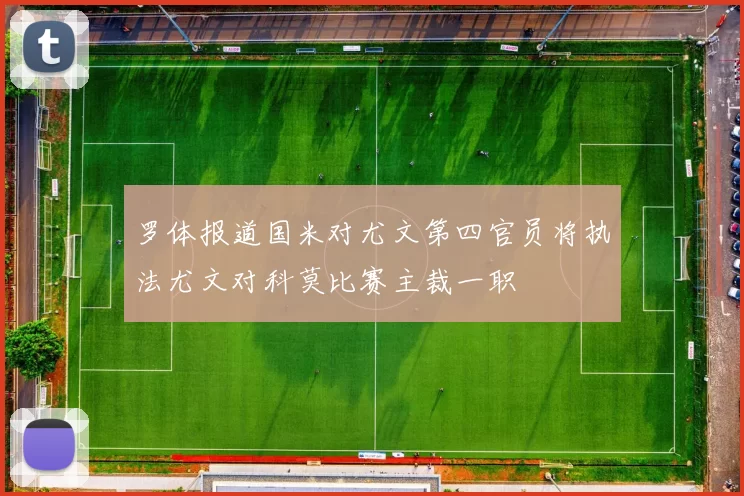 罗体报道国米对尤文第四官员将执法尤文对科莫比赛主裁一职