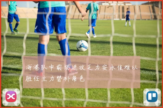 海港队中前场进攻乏力安永佳难以胜任主力替补角色